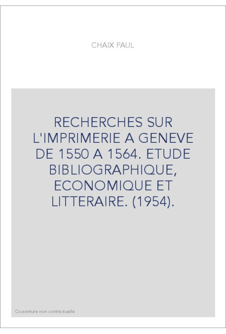 RECHERCHES SUR L'IMPRIMERIE A GENEVE DE 1550 A 1564. ETUDE BIBLIOGRAPHIQUE, ECONOMIQUE ET LITTERAIRE. (1954).