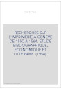 RECHERCHES SUR L'IMPRIMERIE A GENEVE DE 1550 A 1564. ETUDE BIBLIOGRAPHIQUE, ECONOMIQUE ET LITTERAIRE. (1954).
