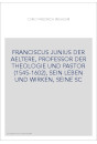 FRANCISCUS JUNIUS DER AELTERE, PROFESSOR DER THEOLOGIE UND PASTOR (1545-1602), SEIN LEBEN UND WIRKEN, SEINE SC