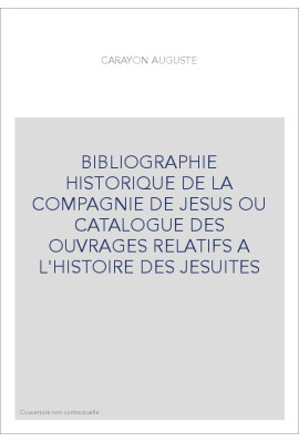 BIBLIOGRAPHIE HISTORIQUE DE LA COMPAGNIE DE JESUS OU CATALOGUE DES OUVRAGES RELATIFS A L'HISTOIRE DES JESUITES