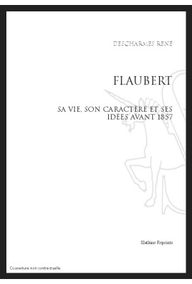 FLAUBERT, SA VIE, SON CARACTÈRE ET SES IDÉES AVANT 1857
