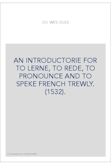 AN INTRODUCTORIE FOR TO LERNE, TO REDE, TO PRONOUNCE AND TO SPEKE FRENCH TREWLY. (1532).