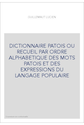 DICTIONNAIRE PATOIS OU RECUEIL PAR ORDRE ALPHABETIQUE DES MOTS PATOIS ET DES EXPRESSIONS DU LANGAGE POPULAIRE