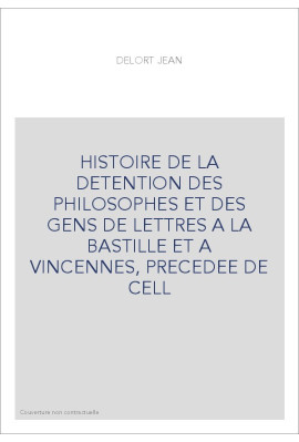 HISTOIRE DE LA DETENTION DES PHILOSOPHES ET DES GENS DE LETTRES A LA BASTILLE ET A VINCENNES, PRECEDEE DE CELL