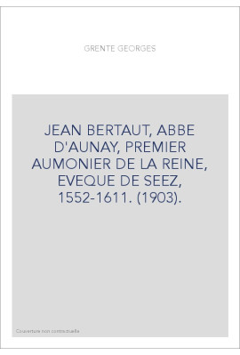 JEAN BERTAUT, ABBE D'AUNAY, PREMIER AUMONIER DE LA REINE, EVEQUE DE SEEZ, 1552-1611. (1903).