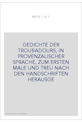 GEDICHTE DER TROUBADOURS, IN PROVENZALISCHER SPRACHE, ZUM ERSTEN MALE UND TREU NACH DEN HANDSCHRIFTEN HERAUSGE