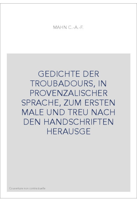 GEDICHTE DER TROUBADOURS, IN PROVENZALISCHER SPRACHE, ZUM ERSTEN MALE UND TREU NACH DEN HANDSCHRIFTEN HERAUSGE
