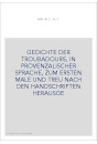GEDICHTE DER TROUBADOURS, IN PROVENZALISCHER SPRACHE, ZUM ERSTEN MALE UND TREU NACH DEN HANDSCHRIFTEN HERAUSGE