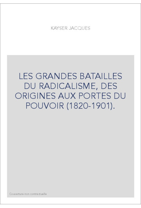 LES GRANDES BATAILLES DU RADICALISME, DES ORIGINES AUX PORTES DU POUVOIR (1820-1901).