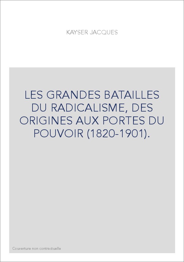 LES GRANDES BATAILLES DU RADICALISME, DES ORIGINES AUX PORTES DU POUVOIR (1820-1901).
