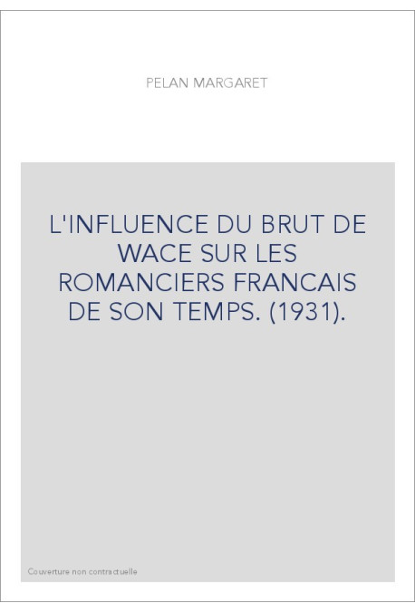 L'INFLUENCE DU BRUT DE WACE SUR LES ROMANCIERS FRANCAIS DE SON TEMPS. (1931).