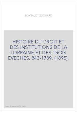 HISTOIRE DU DROIT ET DES INSTITUTIONS DE LA LORRAINE ET DES TROIS EVECHES, 843-1789. (1895).