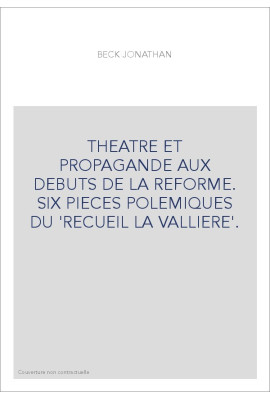 THEATRE ET PROPAGANDE AUX DEBUTS DE LA REFORME. SIX PIECES POLEMIQUES DU 'RECUEIL LA VALLIERE'.