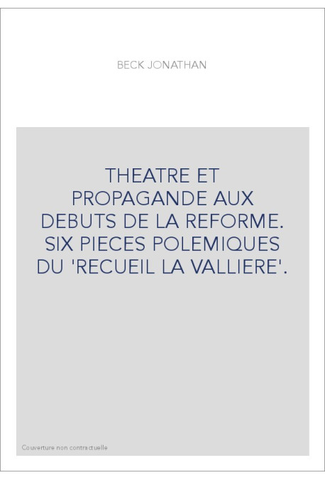 THEATRE ET PROPAGANDE AUX DEBUTS DE LA REFORME. SIX PIECES POLEMIQUES DU 'RECUEIL LA VALLIERE'.