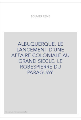 ALBUQUERQUE. LE LANCEMENT D'UNE AFFAIRE COLONIALE AU GRAND SIECLE. LE ROBESPIERRE DU PARAGUAY.