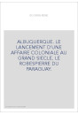 ALBUQUERQUE. LE LANCEMENT D'UNE AFFAIRE COLONIALE AU GRAND SIECLE. LE ROBESPIERRE DU PARAGUAY.