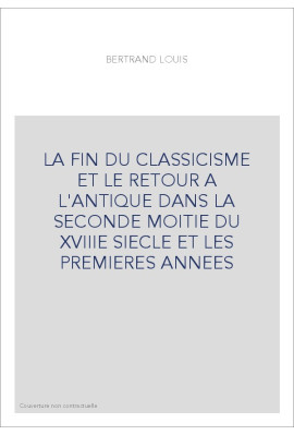LA FIN DU CLASSICISME ET LE RETOUR A L'ANTIQUE DANS LA SECONDE MOITIE DU XVIIIE SIECLE ET LES PREMIERES ANNEES