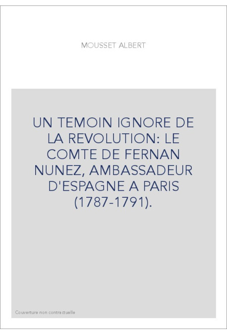 UN TEMOIN IGNORE DE LA REVOLUTION: LE COMTE DE FERNAN-NUNEZ, AMBASSADEUR D'ESPAGNE A PARIS (1787-1791)