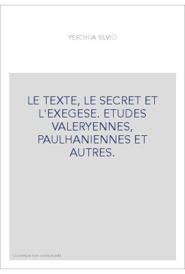 LE TEXTE, LE SECRET ET L'EXEGESE. ETUDES VALERYENNES, PAULHANIENNES ET AUTRES.