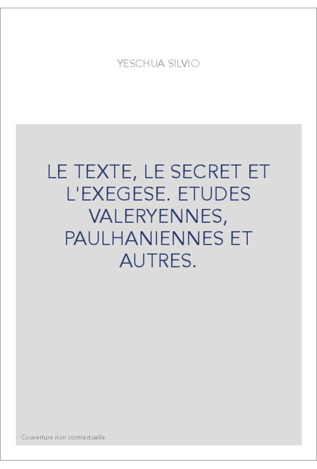 LE TEXTE, LE SECRET ET L'EXEGESE. ETUDES VALERYENNES, PAULHANIENNES ET AUTRES.