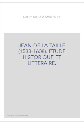 JEAN DE LA TAILLE (1533-1608). ETUDE HISTORIQUE ET LITTERAIRE.