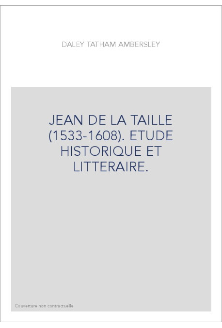 JEAN DE LA TAILLE (1533-1608). ETUDE HISTORIQUE ET LITTERAIRE.