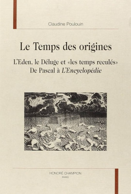 LE TEMPS DES ORIGINES. L'EDEN, LE DELUGE ET 'LES TEMPS RECULES'. DE PASCAL A L'ENCYCLOPEDIE.