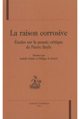 LA RAISON CORROSIVE. ETUDES SUR LA PENSEE CRITIQUE DE PIERRE BAYLE