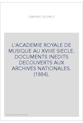 L'ACADEMIE ROYALE DE MUSIQUE AU XVIIIE SIECLE. DOCUMENTS INEDITS DECOUVERTS AUX ARCHIVES NATIONALES. (1884).