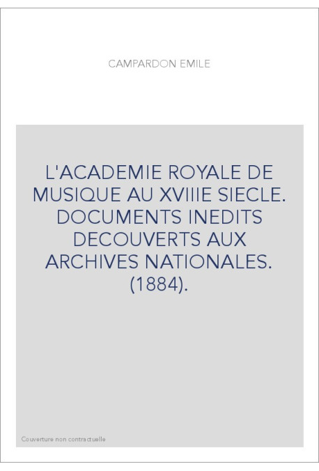 L'ACADEMIE ROYALE DE MUSIQUE AU XVIIIE SIECLE. DOCUMENTS INEDITS DECOUVERTS AUX ARCHIVES NATIONALES. (1884).