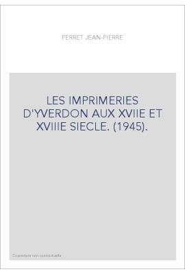 LES IMPRIMERIES D'YVERDON AUX XVIIE ET XVIIIE SIECLE. (1945).