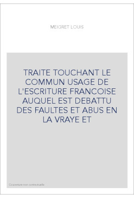 TRAITE TOUCHANT LE COMMUN USAGE DE L'ESCRITURE FRANCOISE AUQUEL EST DEBATTU DES FAULTES ET ABUS EN LA VRAYE ET