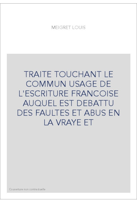 TRAITE TOUCHANT LE COMMUN USAGE DE L'ESCRITURE FRANCOISE AUQUEL EST DEBATTU DES FAULTES ET ABUS EN LA VRAYE ET
