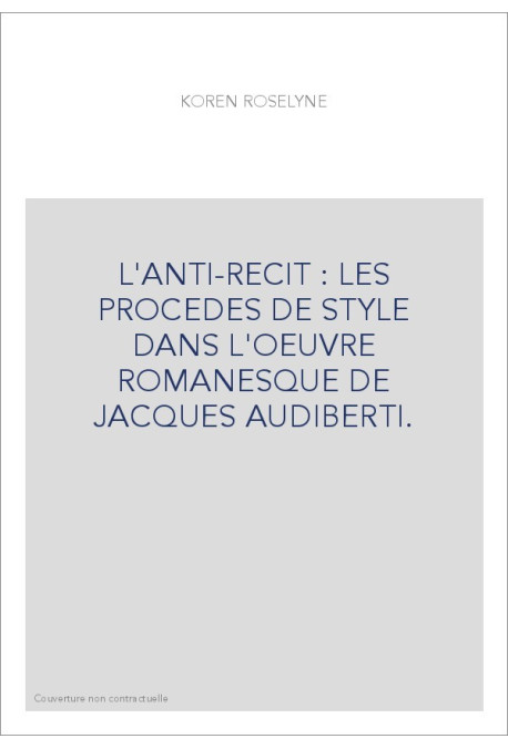 L'ANTI-RECIT : LES PROCEDES DE STYLE DANS L'OEUVRE ROMANESQUE DE JACQUES AUDIBERTI.