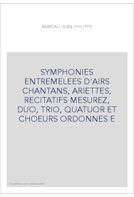 SYMPHONIES ENTREMELEES D'AIRS CHANTANS, ARIETTES, RECITATIFS MESUREZ, DUO, TRIO, QUATUOR ET CHOEURS ORDONNES E