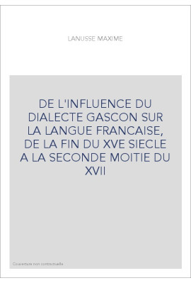 DE L'INFLUENCE DU DIALECTE GASCON SUR LA LANGUE FRANCAISE, DE LA FIN DU XVE SIECLE A LA SECONDE MOITIE DU XVII