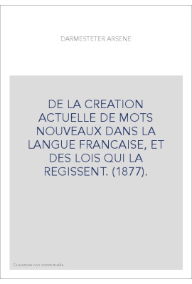 DE LA CREATION ACTUELLE DE MOTS NOUVEAUX DANS LA LANGUE FRANCAISE, ET DES LOIS QUI LA REGISSENT. (1877).