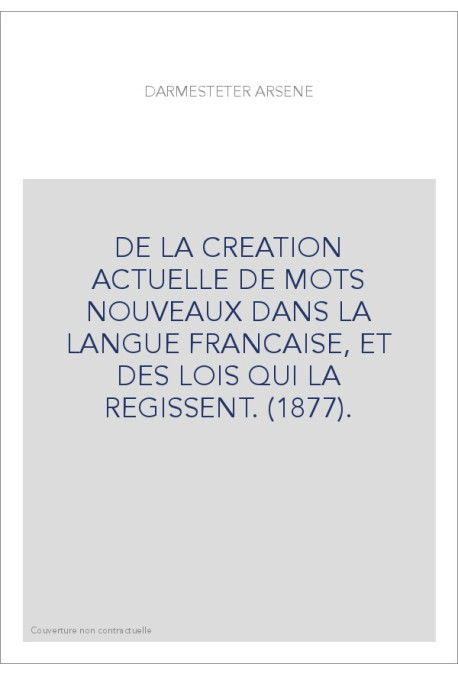 DE LA CREATION ACTUELLE DE MOTS NOUVEAUX DANS LA LANGUE FRANCAISE, ET DES LOIS QUI LA REGISSENT. (1877).