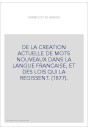 DE LA CREATION ACTUELLE DE MOTS NOUVEAUX DANS LA LANGUE FRANCAISE, ET DES LOIS QUI LA REGISSENT. (1877).