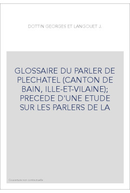 GLOSSAIRE DU PARLER DE PLECHATEL (CANTON DE BAIN, ILLE-ET-VILAINE)  PRECEDE D'UNE ETUDE SUR LES PARLERS DE LA