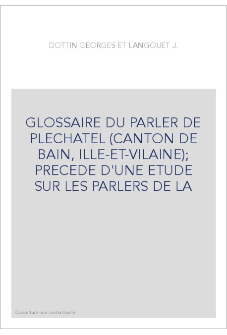GLOSSAIRE DU PARLER DE PLECHATEL (CANTON DE BAIN, ILLE-ET-VILAINE)  PRECEDE D'UNE ETUDE SUR LES PARLERS DE LA