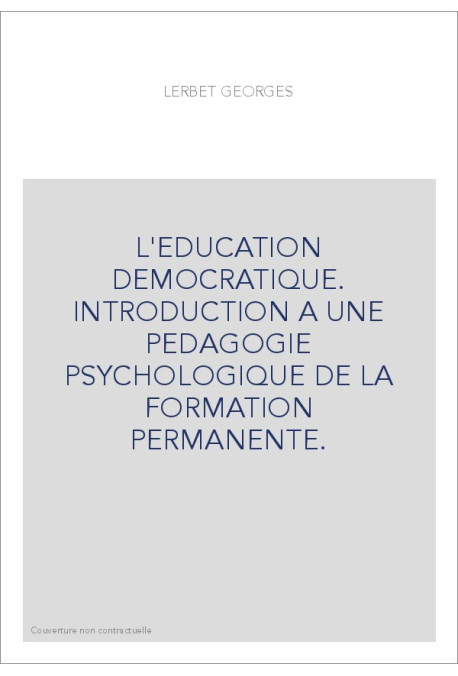 L'EDUCATION DEMOCRATIQUE. INTRODUCTION A UNE PEDAGOGIE PSYCHOLOGIQUE DE LA FORMATION PERMANENTE.