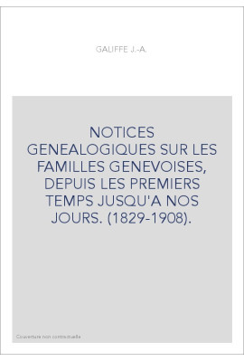 NOTICES GENEALOGIQUES SUR LES FAMILLES GENEVOISES, DEPUIS LES PREMIERS TEMPS JUSQU'A NOS JOURS. (1829-1908).