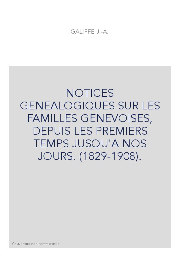 NOTICES GENEALOGIQUES SUR LES FAMILLES GENEVOISES, DEPUIS LES PREMIERS TEMPS JUSQU'A NOS JOURS. (1829-1908).