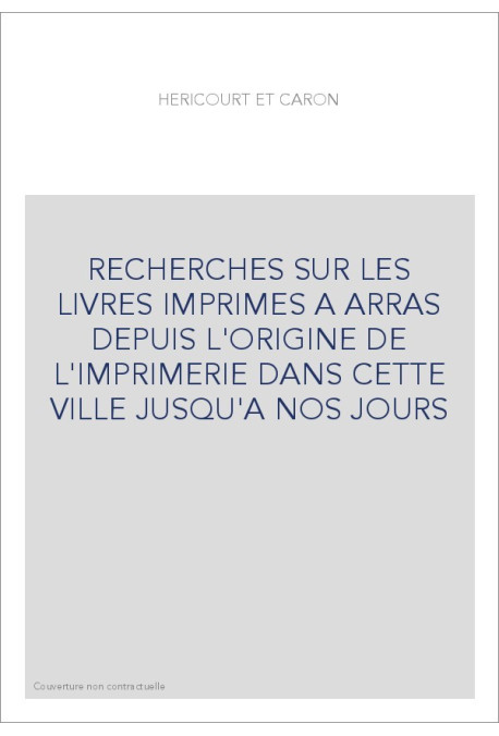 RECHERCHES SUR LES LIVRES IMPRIMES A ARRAS DEPUIS L'ORIGINE DE L'IMPRIMERIE DANS CETTE VILLE JUSQU'A NOS JOURS