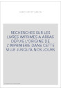 RECHERCHES SUR LES LIVRES IMPRIMES A ARRAS DEPUIS L'ORIGINE DE L'IMPRIMERIE DANS CETTE VILLE JUSQU'A NOS JOURS