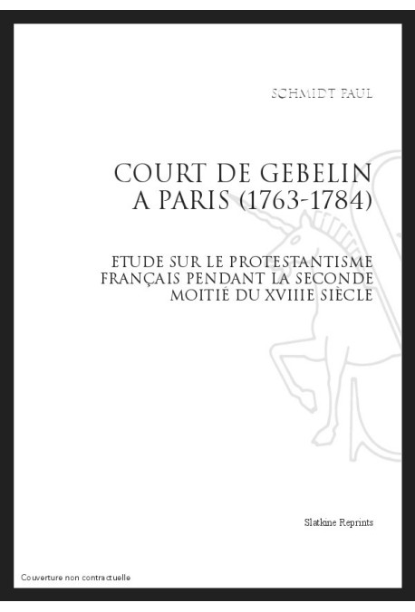 COURT DE GEBELIN À PARIS (1763-1784) ÉTUDE SUR LE PROTESTANTISME FRANÇAIS PENDANT LA SECONDE MOITIÉ DU 18