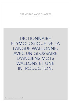 DICTIONNAIRE ETYMOLOGIQUE DE LA LANGUE WALLONNE, AVEC UN GLOSSAIRE D'ANCIENS MOTS WALLONS ET UNE INTRODUCTION.