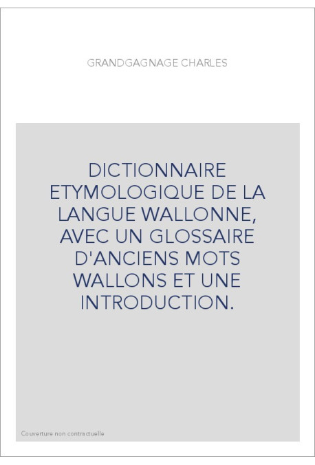 DICTIONNAIRE ETYMOLOGIQUE DE LA LANGUE WALLONNE, AVEC UN GLOSSAIRE D'ANCIENS MOTS WALLONS ET UNE INTRODUCTION.