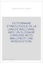 DICTIONNAIRE ETYMOLOGIQUE DE LA LANGUE WALLONNE, AVEC UN GLOSSAIRE D'ANCIENS MOTS WALLONS ET UNE INTRODUCTION.